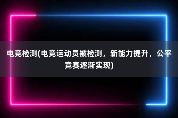 电竞检测(电竞运动员被检测，新能力提升，公平竞赛逐渐实现)