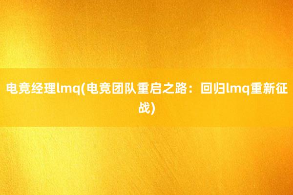 电竞经理lmq(电竞团队重启之路：回归lmq重新征战)