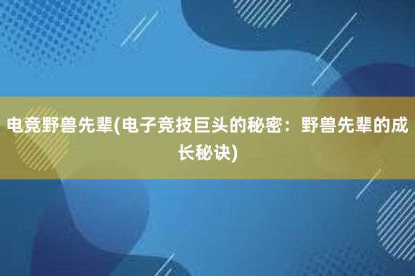 电竞野兽先辈(电子竞技巨头的秘密：野兽先辈的成长秘诀)