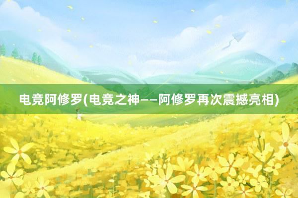 电竞阿修罗(电竞之神——阿修罗再次震撼亮相)