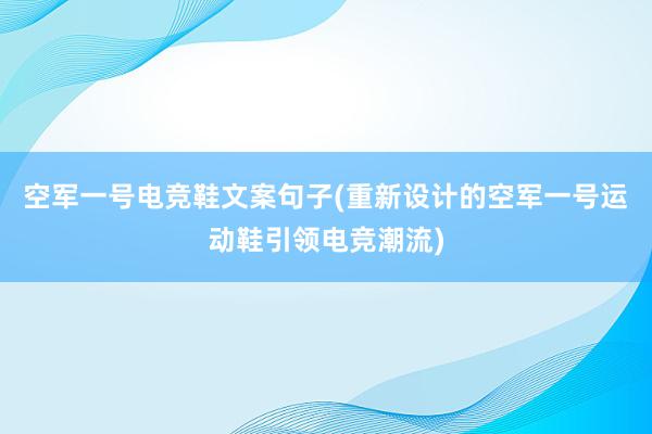 空军一号电竞鞋文案句子(重新设计的空军一号运动鞋引领电竞潮流)