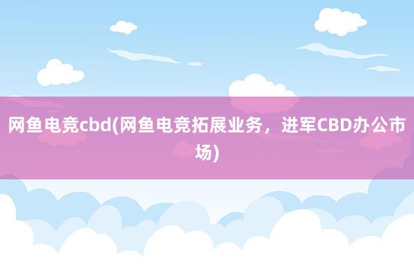 网鱼电竞cbd(网鱼电竞拓展业务，进军CBD办公市场)