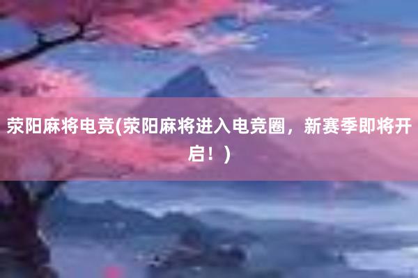 荥阳麻将电竞(荥阳麻将进入电竞圈，新赛季即将开启！)