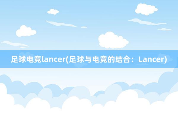 足球电竞lancer(足球与电竞的结合：Lancer)