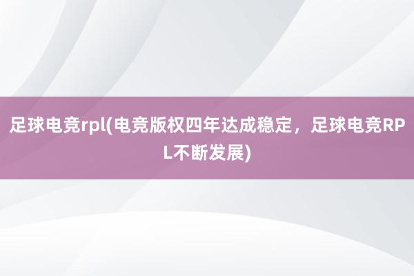 足球电竞rpl(电竞版权四年达成稳定，足球电竞RPL不断发展)