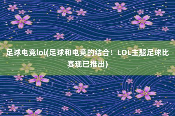 足球电竞lol(足球和电竞的结合！LOL主题足球比赛现已推出)