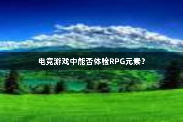 电竞游戏中能否体验RPG元素？