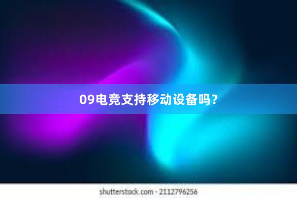 09电竞支持移动设备吗？