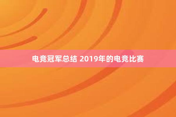 电竞冠军总结 2019年的电竞比赛