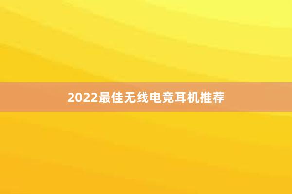 2022最佳无线电竞耳机推荐