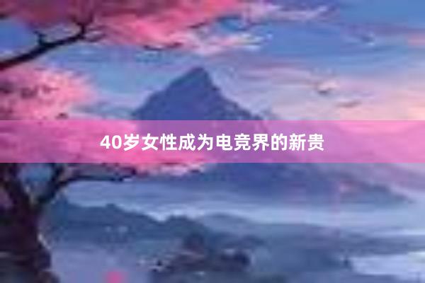 40岁女性成为电竞界的新贵