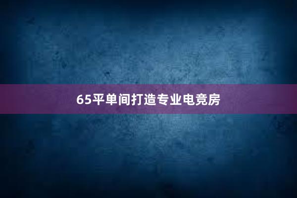 65平单间打造专业电竞房