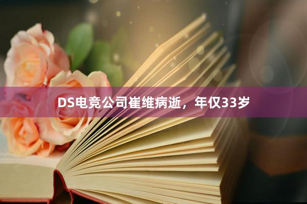 DS电竞公司崔维病逝，年仅33岁