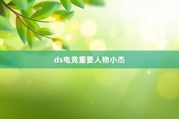 ds电竞重要人物小杰