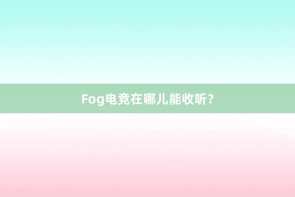 Fog电竞在哪儿能收听？