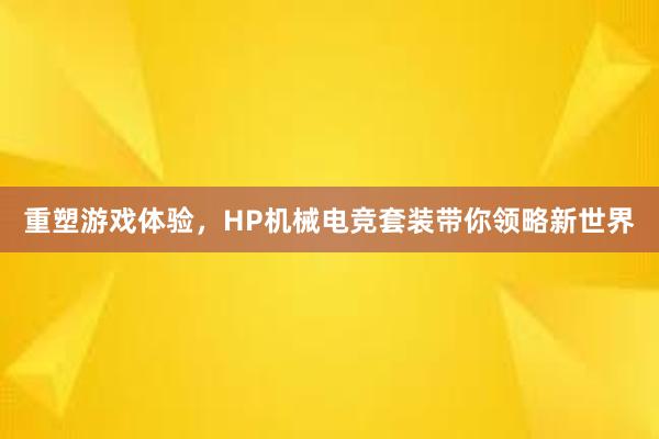 重塑游戏体验，HP机械电竞套装带你领略新世界