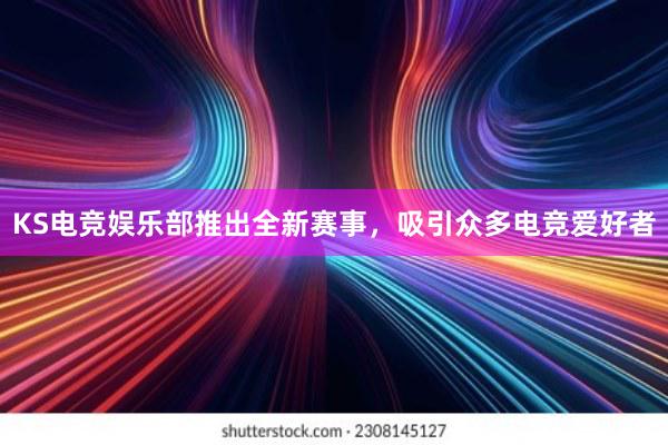 KS电竞娱乐部推出全新赛事，吸引众多电竞爱好者