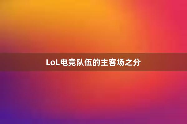 LoL电竞队伍的主客场之分