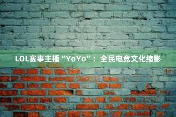 LOL赛事主播“YoYo”：全民电竞文化缩影