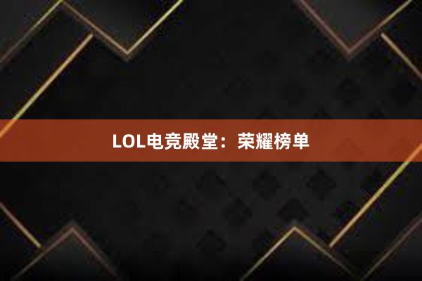 LOL电竞殿堂：荣耀榜单