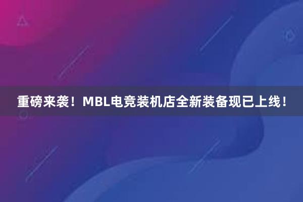 重磅来袭！MBL电竞装机店全新装备现已上线！