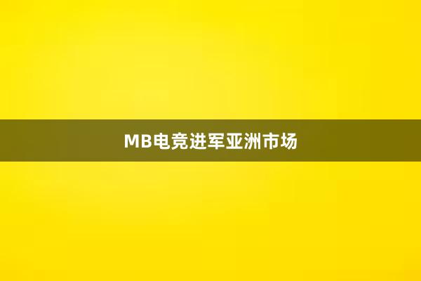 MB电竞进军亚洲市场