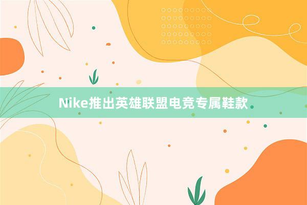 Nike推出英雄联盟电竞专属鞋款