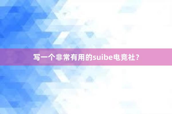 写一个非常有用的suibe电竞社？