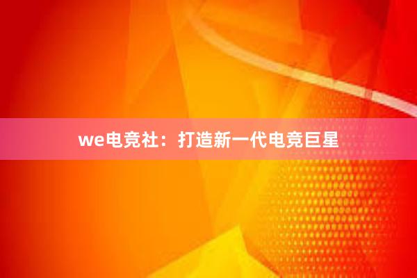 we电竞社：打造新一代电竞巨星