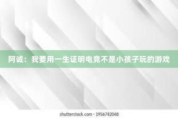 阿诚：我要用一生证明电竞不是小孩子玩的游戏