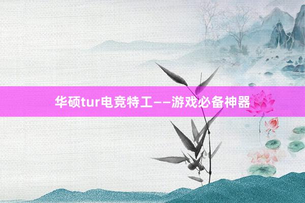 华硕tur电竞特工——游戏必备神器