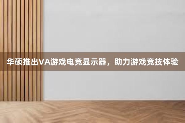 华硕推出VA游戏电竞显示器，助力游戏竞技体验