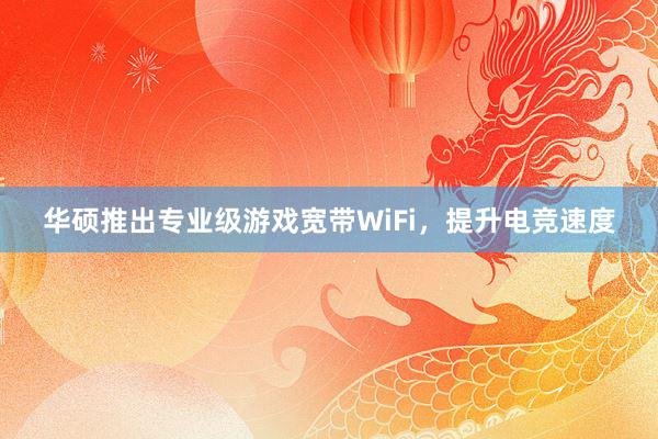 华硕推出专业级游戏宽带WiFi，提升电竞速度