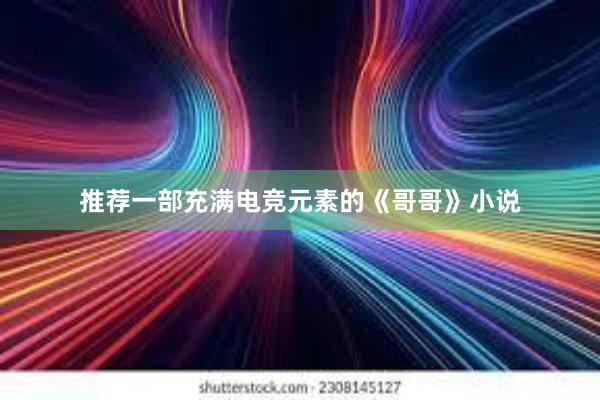 推荐一部充满电竞元素的《哥哥》小说