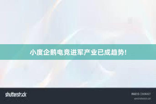 小度企鹅电竞进军产业已成趋势!