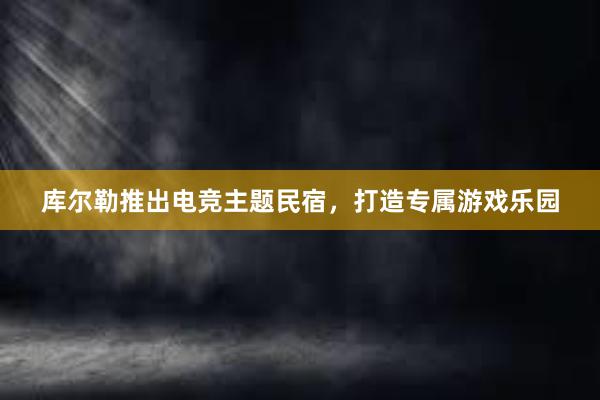 库尔勒推出电竞主题民宿，打造专属游戏乐园