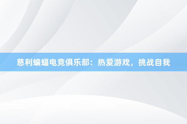 慈利蝙蝠电竞俱乐部：热爱游戏，挑战自我