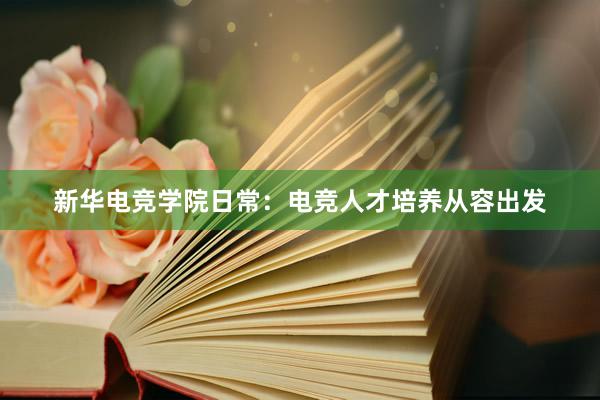 新华电竞学院日常：电竞人才培养从容出发