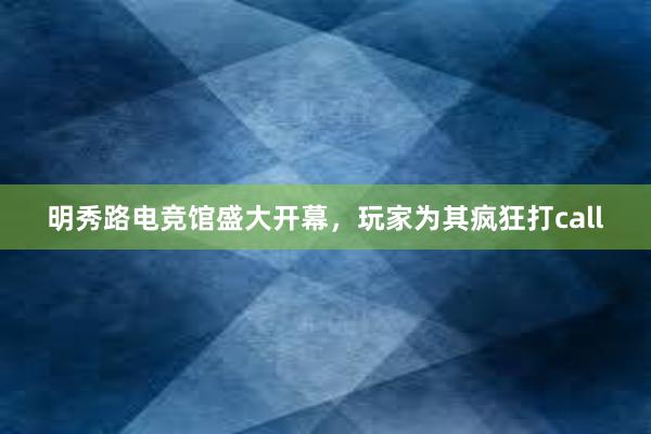 明秀路电竞馆盛大开幕，玩家为其疯狂打call