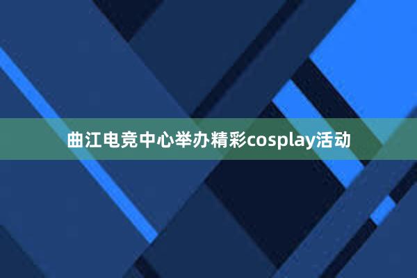 曲江电竞中心举办精彩cosplay活动