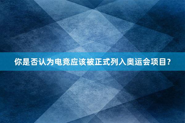 你是否认为电竞应该被正式列入奥运会项目？