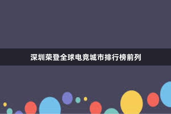 深圳荣登全球电竞城市排行榜前列