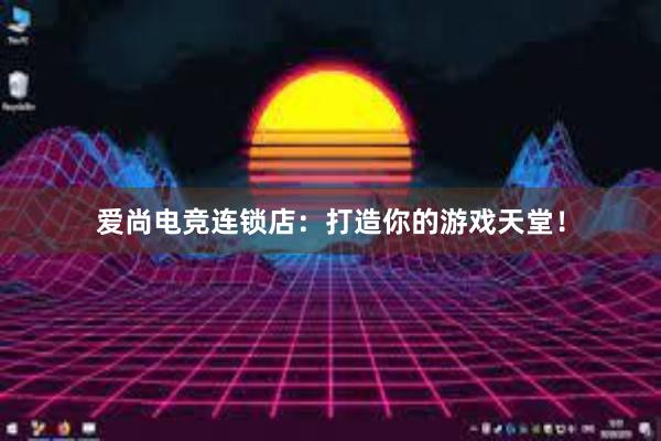 爱尚电竞连锁店：打造你的游戏天堂！