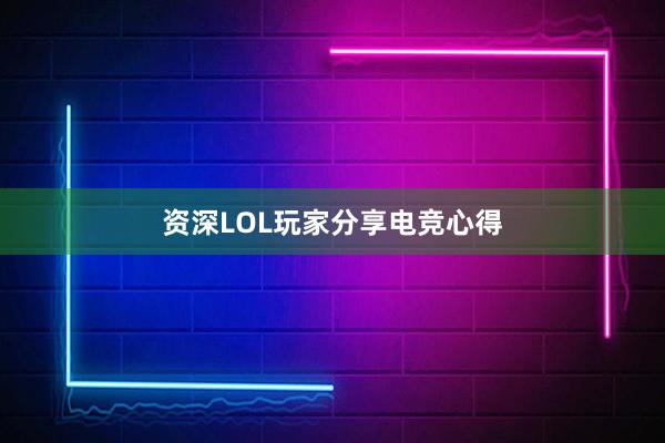 资深LOL玩家分享电竞心得