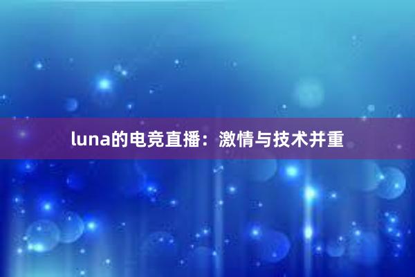 luna的电竞直播：激情与技术并重