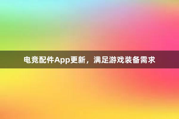 电竞配件App更新，满足游戏装备需求