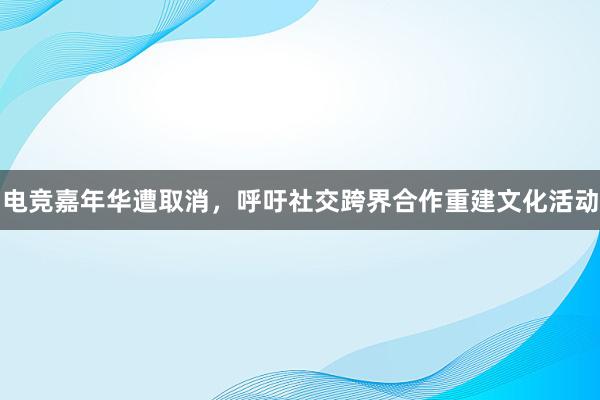 电竞嘉年华遭取消，呼吁社交跨界合作重建文化活动