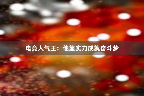 电竞人气王：他靠实力成就奋斗梦