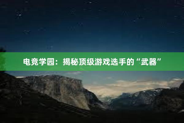 电竞学园：揭秘顶级游戏选手的“武器”