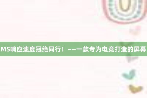 MS响应速度冠绝同行！——一款专为电竞打造的屏幕